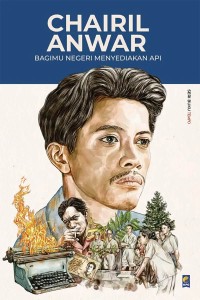 Image of Chairil Anwar : Bagimu Negeri Menyediakan Api